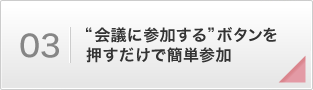 “会議に参加する”ボタンを押すだけで簡単参加