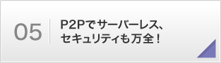 P2Pでサーバーレス、セキュリティも万全!