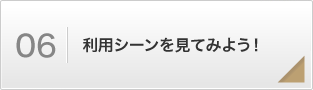 利用シーンを見てみよう!