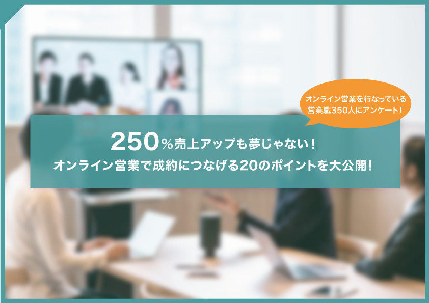 【2022年最新版】250%売上アップも夢じゃない！　オンライン営業で成約につなげる20のポイントを大公開！